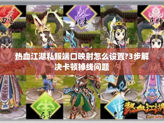 热血江湖私服端口映射怎么设置?3步解决卡顿掉线问题