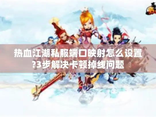 热血江湖私服端口映射怎么设置?3步解决卡顿掉线问题