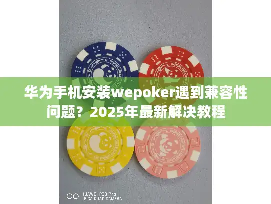 华为手机安装wepoker遇到兼容性问题？2025年最新解决教程