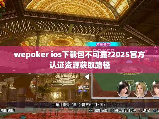 wepoker ios下载包不可靠?2025官方认证资源获取路径