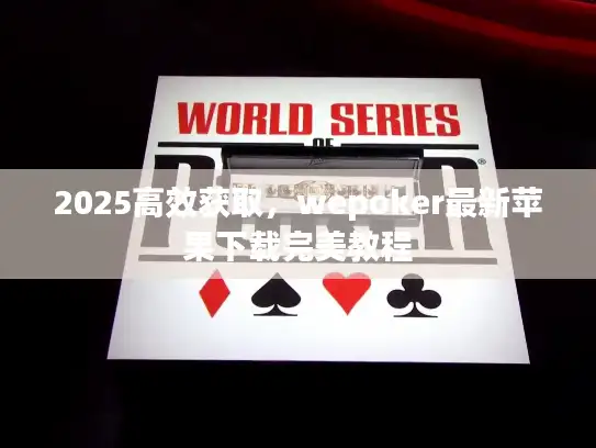 2025高效获取，wepoker最新苹果下载完美教程