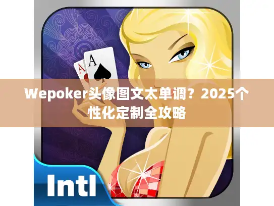 Wepoker头像图文太单调？2025个性化定制全攻略