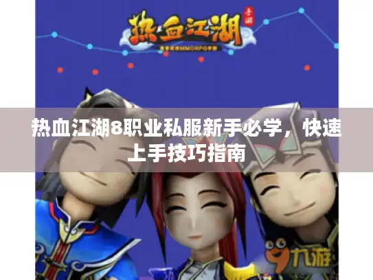 热血江湖8职业私服新手必学，快速上手技巧指南
