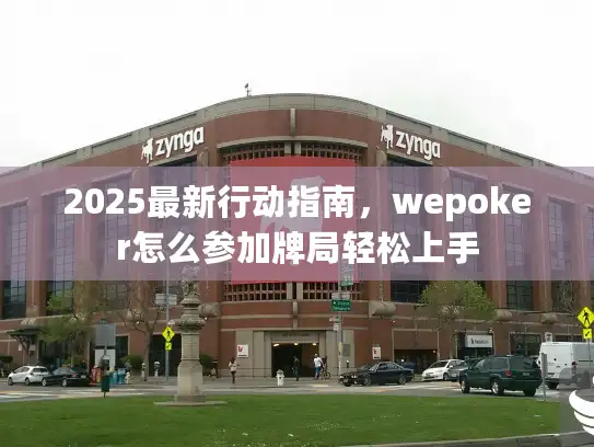 2025最新行动指南，wepoker怎么参加牌局轻松上手