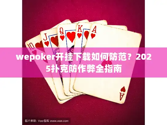 wepoker开挂下载如何防范？2025扑克防作弊全指南