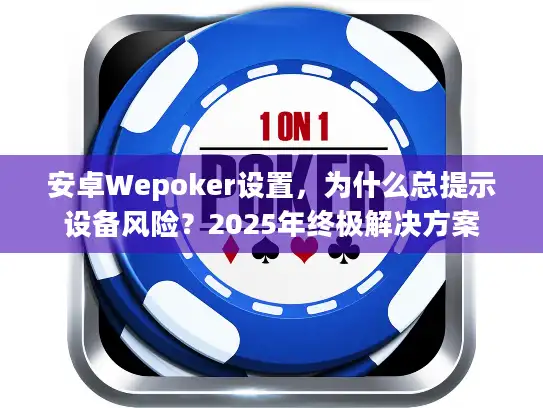 安卓Wepoker设置，为什么总提示设备风险？2025年终极解决方案