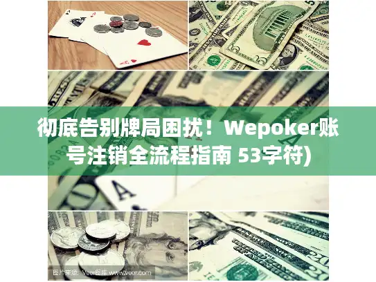 彻底告别牌局困扰！Wepoker账号注销全流程指南 53字符)