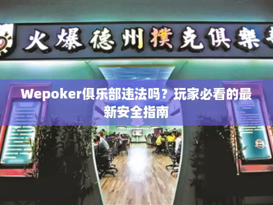 Wepoker俱乐部违法吗？玩家必看的最新安全指南