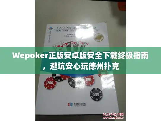 Wepoker正版安卓版安全下载终极指南，避坑安心玩德州扑克