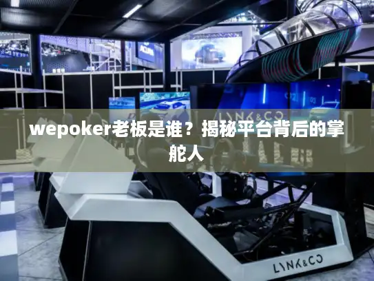 wepoker老板是谁？揭秘平台背后的掌舵人