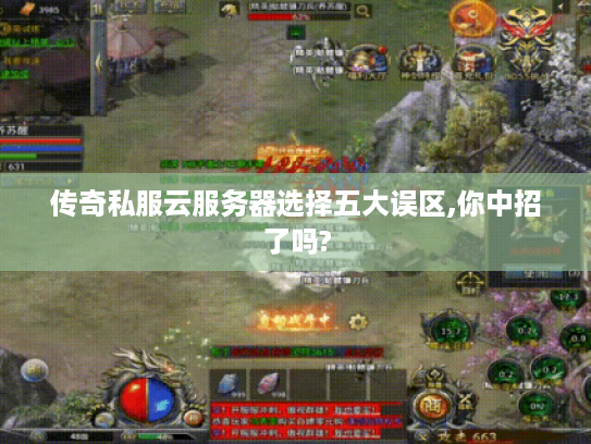 传奇私服云服务器选择五大误区,你中招了吗? 传奇私服云服务器选择五大误区,你中招了吗?