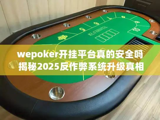 wepoker开挂平台真的安全吗 揭秘2025反作弊系统升级真相