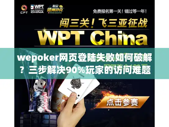 wepoker网页登陆失败如何破解？三步解决90%玩家的访问难题