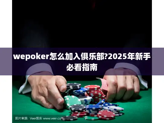 wepoker怎么加入俱乐部?2025年新手必看指南