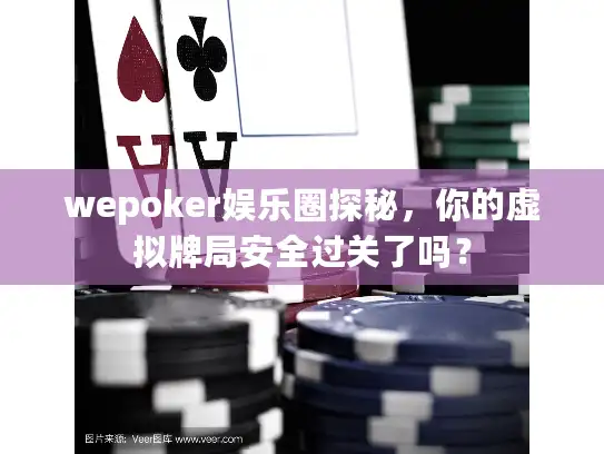 wepoker娱乐圈探秘，你的虚拟牌局安全过关了吗？