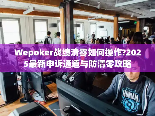 Wepoker战绩清零如何操作?2025最新申诉通道与防清零攻略