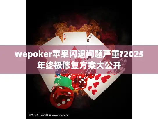 wepoker苹果闪退问题严重?2025年终极修复方案大公开