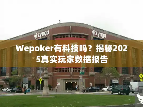 Wepoker有科技吗？揭秘2025真实玩家数据报告
