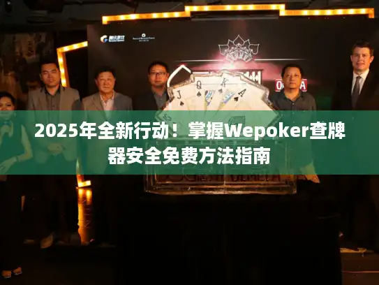 2025年全新行动！掌握Wepoker查牌器安全免费方法指南