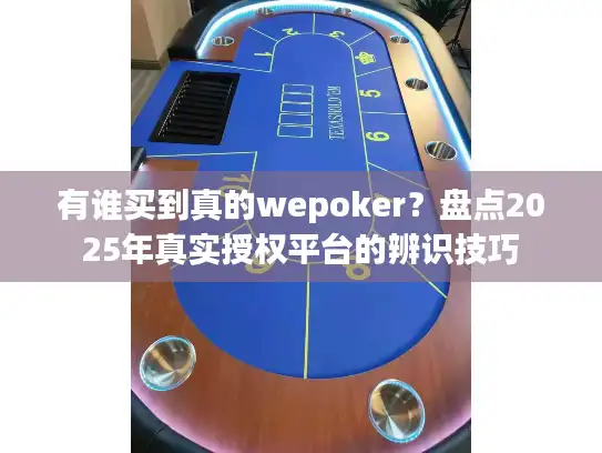 有谁买到真的wepoker？盘点2025年真实授权平台的辨识技巧