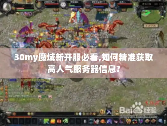 30my魔域新开服必看,如何精准获取高人气服务器信息?