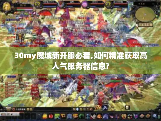 30my魔域新开服必看,如何精准获取高人气服务器信息?
