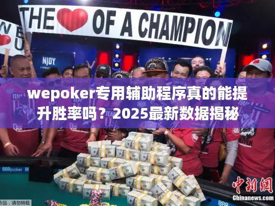 wepoker专用辅助程序真的能提升胜率吗？2025最新数据揭秘