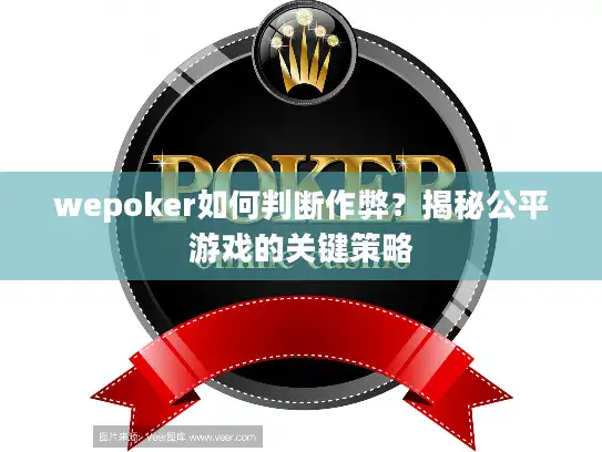 wepoker如何判断作弊？揭秘公平游戏的关键策略