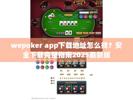 wepoker app下载地址怎么找？安全下载完整指南2025最新版