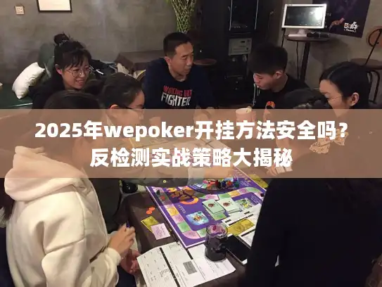 2025年wepoker开挂方法安全吗？反检测实战策略大揭秘