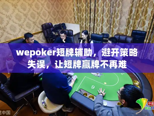 wepoker短牌辅助，避开策略失误，让短牌赢牌不再难