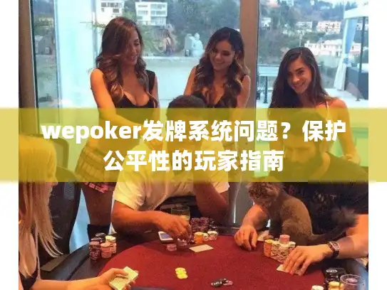wepoker发牌系统问题？保护公平性的玩家指南