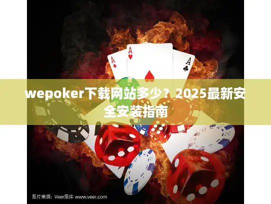 wepoker下载网站多少？2025最新安全安装指南