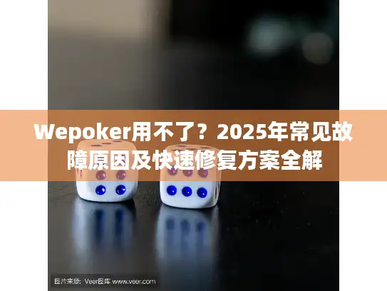 Wepoker用不了？2025年常见故障原因及快速修复方案全解