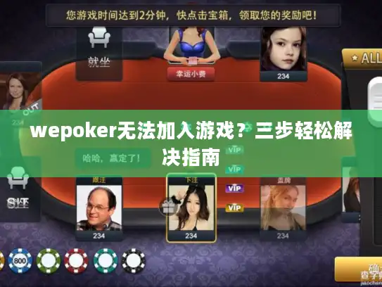 wepoker无法加入游戏？三步轻松解决指南