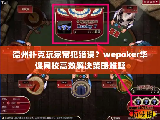 德州扑克玩家常犯错误？wepoker华课网校高效解决策略难题