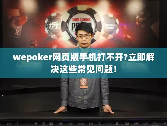 wepoker网页版手机打不开?立即解决这些常见问题! wepoker网页版手机打不开?立即解决这些常见问题!