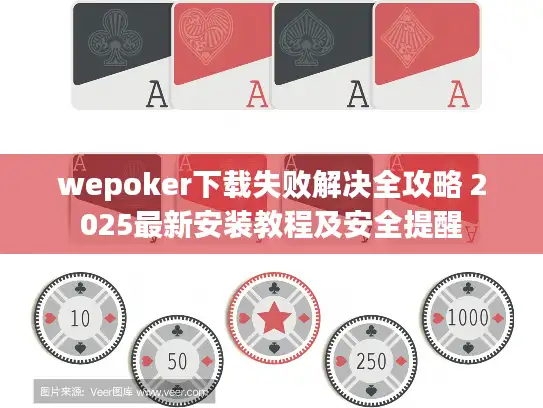 wepoker下载失败解决全攻略 2025最新安装教程及安全提醒 wepoker下载失败解决全攻略 2025最新安装教程及安全提醒