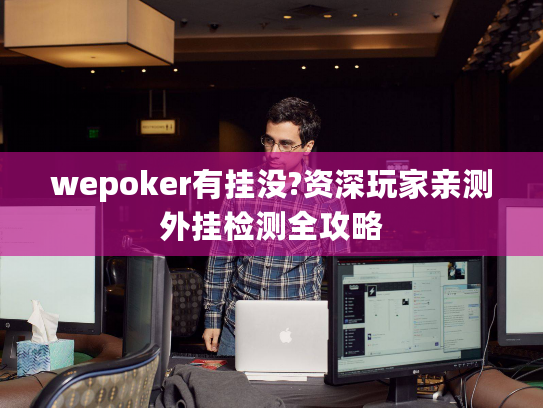 wepoker有挂没?资深玩家亲测外挂检测全攻略