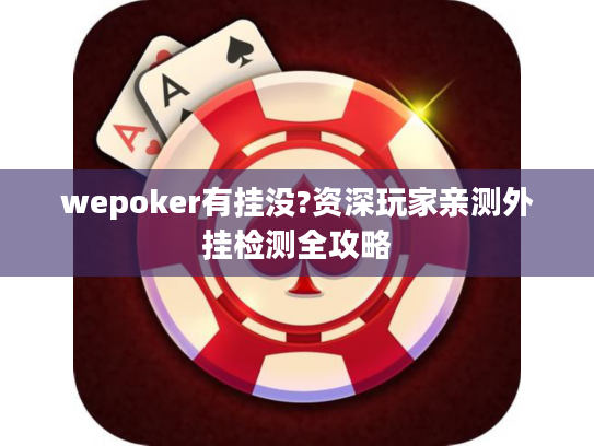 wepoker有挂没?资深玩家亲测外挂检测全攻略