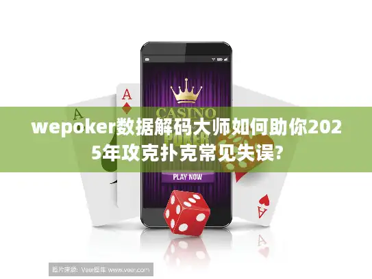 wepoker数据解码大师如何助你2025年攻克扑克常见失误?