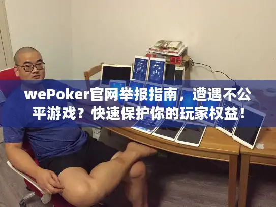 wePoker官网举报指南，遭遇不公平游戏？快速保护你的玩家权益！