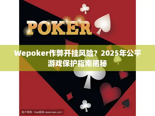 Wepoker作弊开挂风险？2025年公平游戏保护指南揭秘