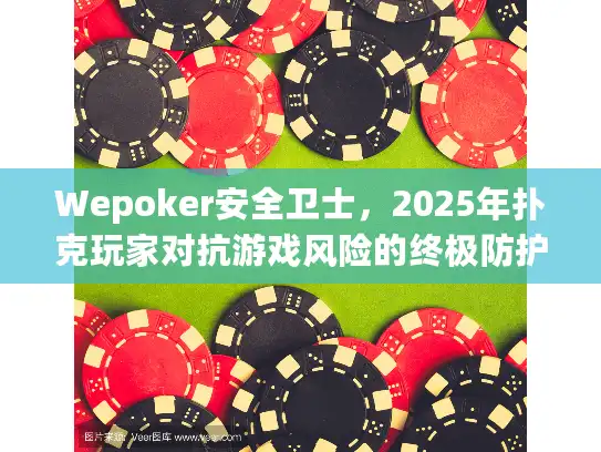 Wepoker安全卫士,2025年扑克玩家对抗游戏风险的终极防护指南 Wepoker安全卫士,2025年扑克玩家对抗游戏风险的终极防护指南