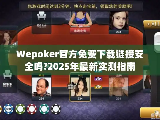 Wepoker官方免费下载链接安全吗?2025年最新实测指南