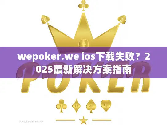 wepoker.we ios下载失败？2025最新解决方案指南