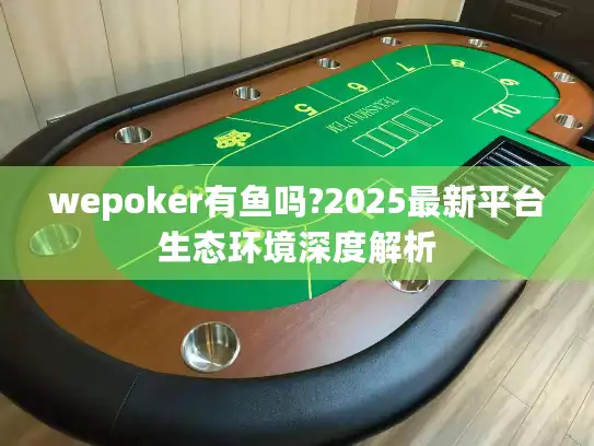 wepoker有鱼吗?2025最新平台生态环境深度解析