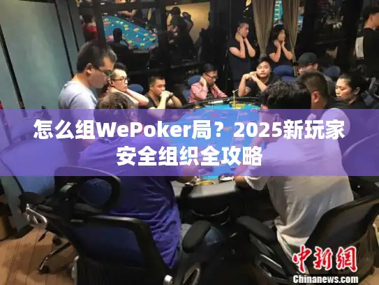 怎么组WePoker局？2025新玩家安全组织全攻略