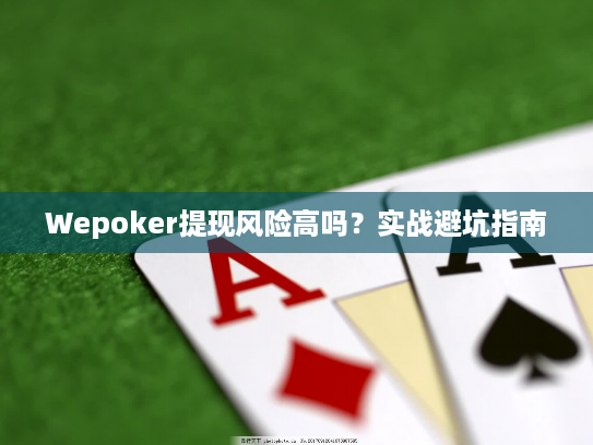Wepoker提现风险高吗?实战避坑指南 Wepoker提现风险高吗?实战避坑指南