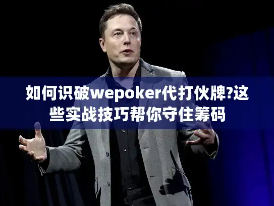 如何识破wepoker代打伙牌?这些实战技巧帮你守住筹码